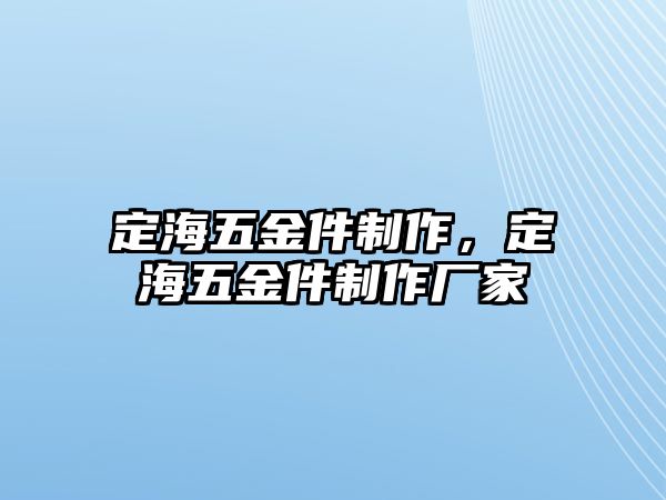 定海五金件制作，定海五金件制作廠家