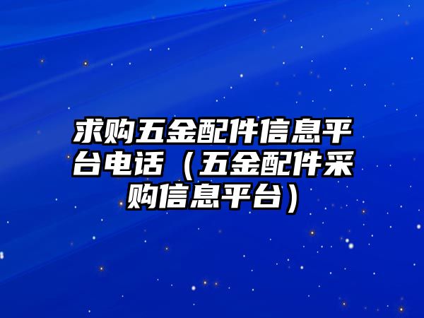 求購五金配件信息平臺電話（五金配件采購信息平臺）