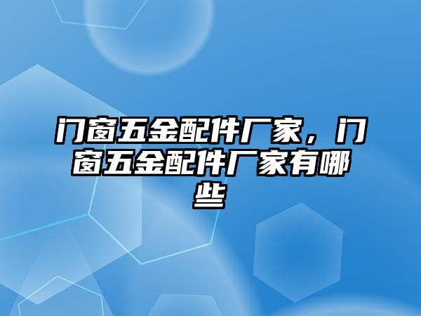 門窗五金配件廠家，門窗五金配件廠家有哪些