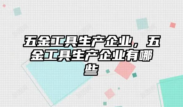 五金工具生產企業，五金工具生產企業有哪些