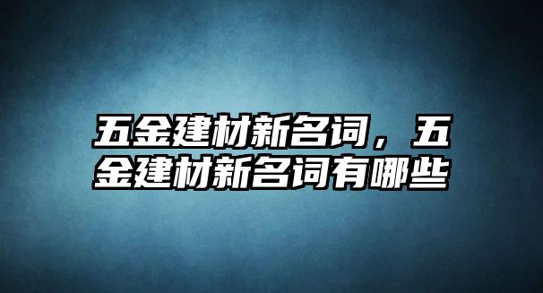 五金建材新名詞，五金建材新名詞有哪些