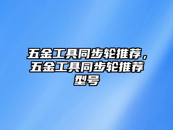 五金工具同步輪推薦，五金工具同步輪推薦型號