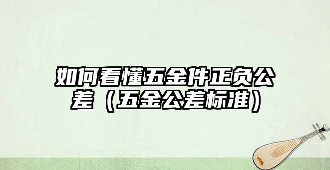 如何看懂五金件正負(fù)公差（五金公差標(biāo)準(zhǔn)）