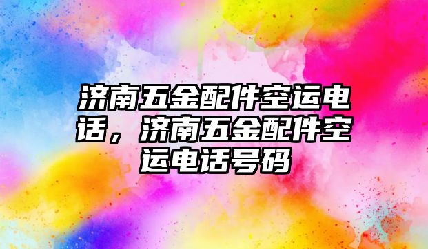 濟南五金配件空運電話，濟南五金配件空運電話號碼