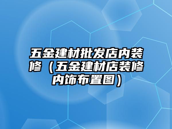 五金建材批發店內裝修（五金建材店裝修內飾布置圖）