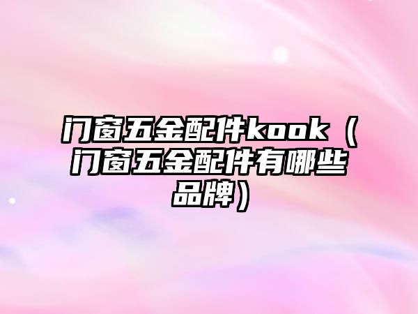 門窗五金配件kook（門窗五金配件有哪些品牌）