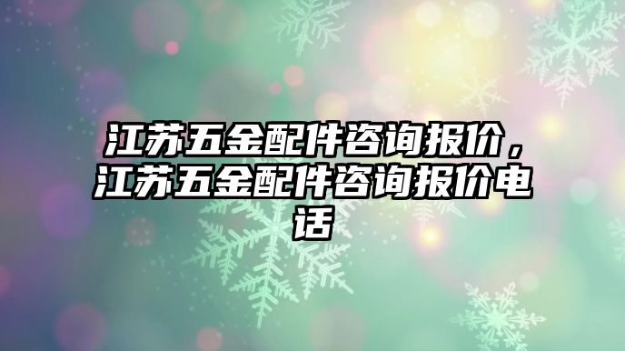 江蘇五金配件咨詢報價，江蘇五金配件咨詢報價電話