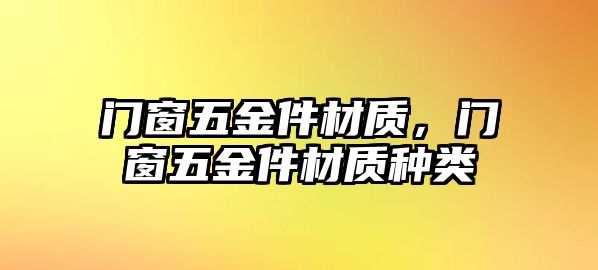 門窗五金件材質，門窗五金件材質種類