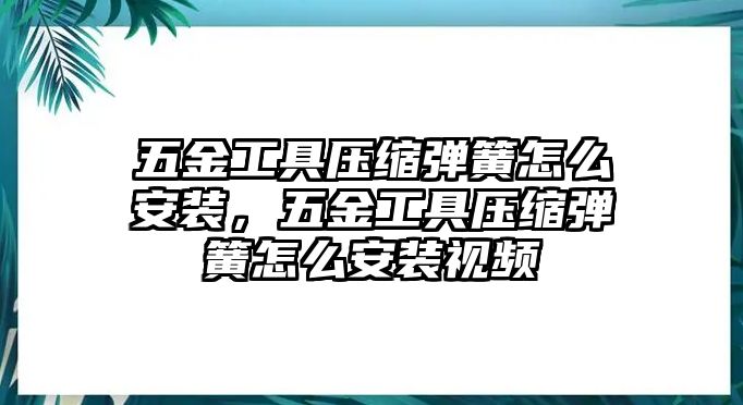 五金工具壓縮彈簧怎么安裝，五金工具壓縮彈簧怎么安裝視頻