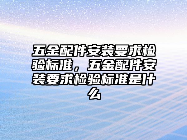 五金配件安裝要求檢驗標準，五金配件安裝要求檢驗標準是什么