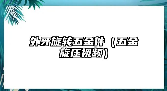 外牙旋轉(zhuǎn)五金件（五金旋壓視頻）