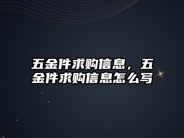 五金件求購信息，五金件求購信息怎么寫