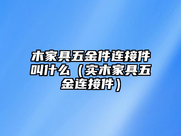 木家具五金件連接件叫什么（實木家具五金連接件）