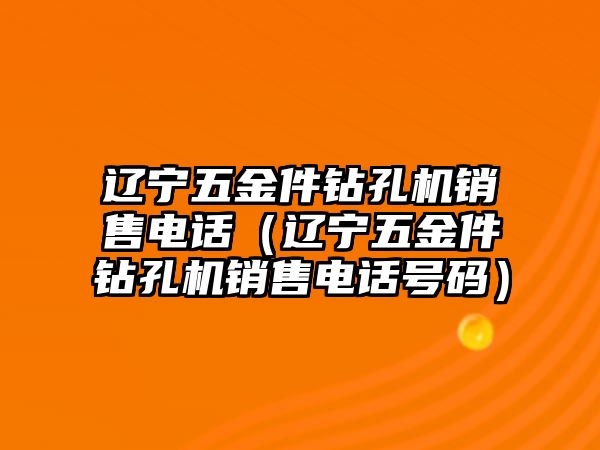 遼寧五金件鉆孔機銷售電話（遼寧五金件鉆孔機銷售電話號碼）