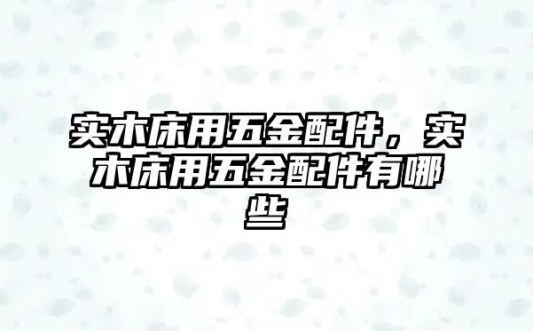 實木床用五金配件，實木床用五金配件有哪些