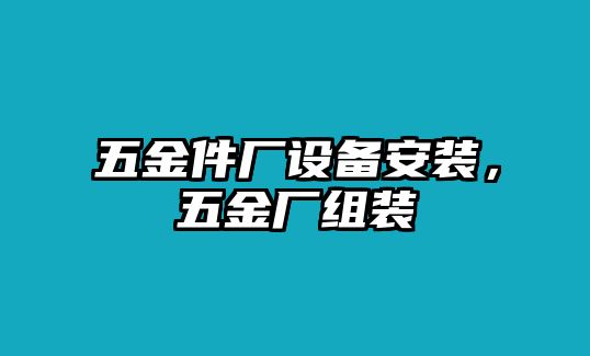 五金件廠設備安裝，五金廠組裝