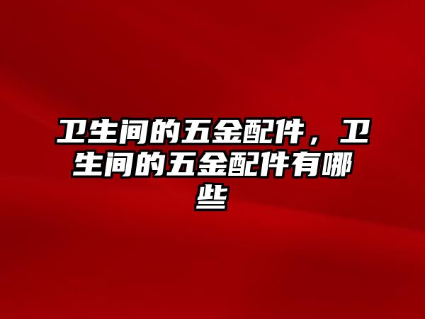 衛生間的五金配件，衛生間的五金配件有哪些