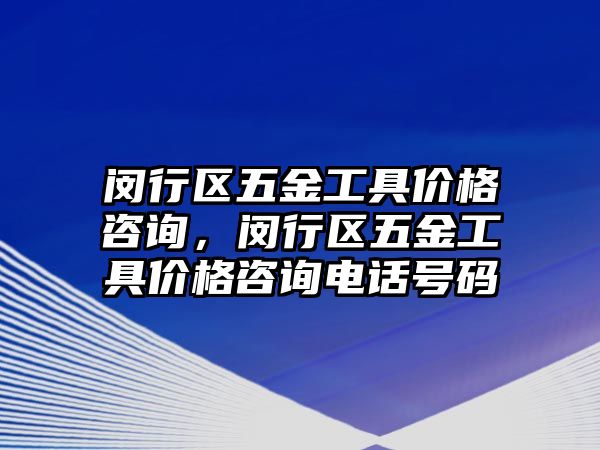 閔行區五金工具價格咨詢，閔行區五金工具價格咨詢電話號碼