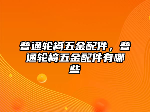 普通輪椅五金配件，普通輪椅五金配件有哪些