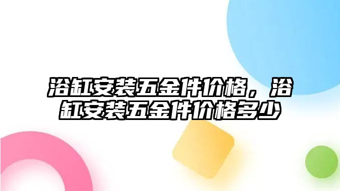 浴缸安裝五金件價格，浴缸安裝五金件價格多少