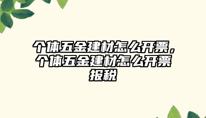 個體五金建材怎么開票，個體五金建材怎么開票報稅