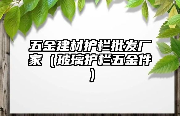 五金建材護欄批發廠家（玻璃護欄五金件）