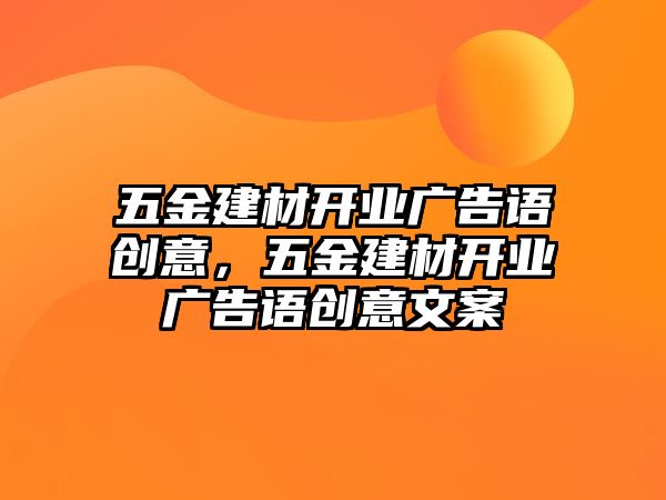 五金建材開業(yè)廣告語創(chuàng)意，五金建材開業(yè)廣告語創(chuàng)意文案