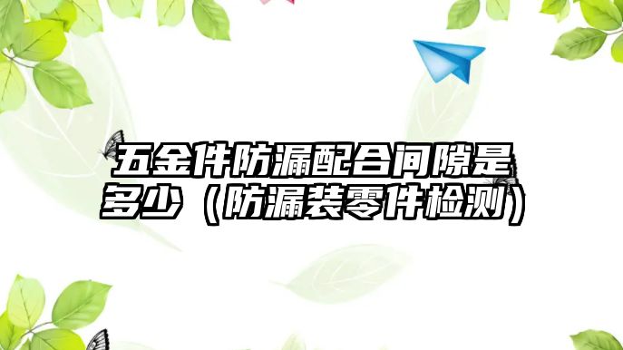 五金件防漏配合間隙是多少（防漏裝零件檢測(cè)）