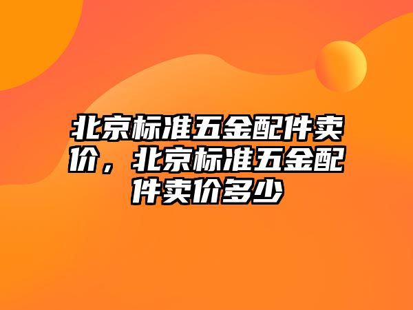 北京標準五金配件賣價，北京標準五金配件賣價多少