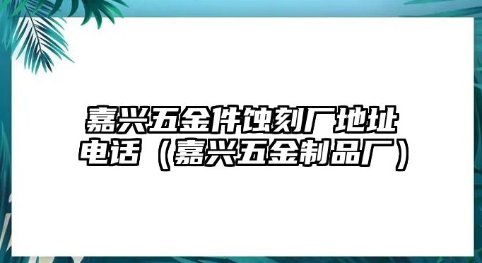 嘉興五金件蝕刻廠地址電話（嘉興五金制品廠）