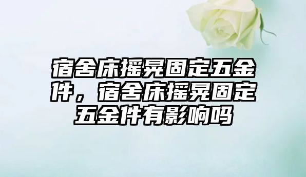 宿舍床搖晃固定五金件，宿舍床搖晃固定五金件有影響嗎