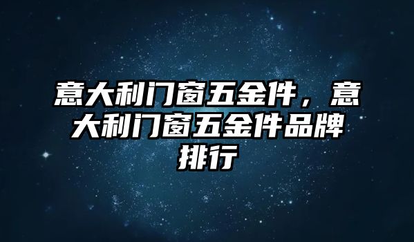 意大利門窗五金件，意大利門窗五金件品牌排行