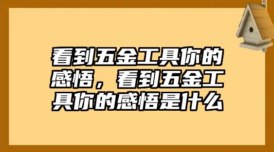 看到五金工具你的感悟，看到五金工具你的感悟是什么