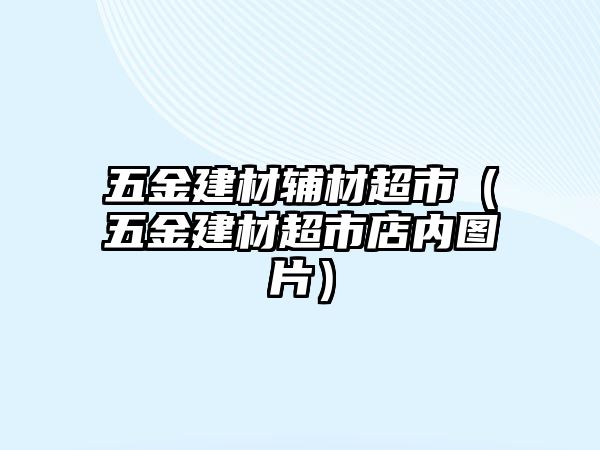 五金建材輔材超市（五金建材超市店內圖片）