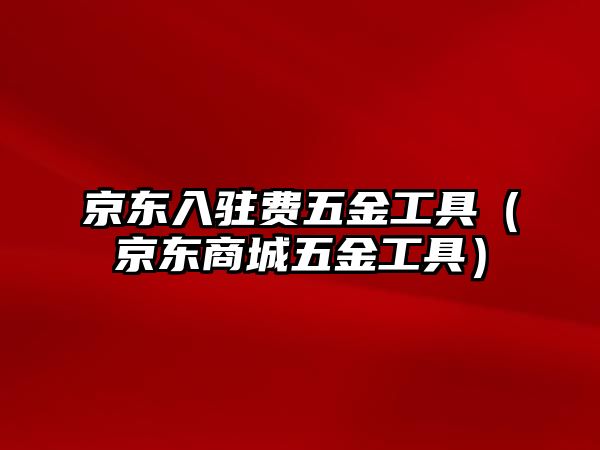 京東入駐費(fèi)五金工具（京東商城五金工具）