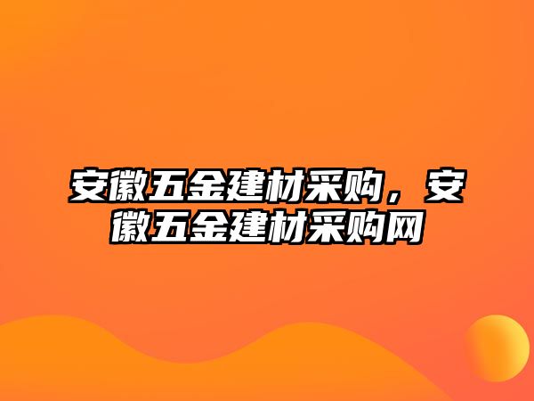 安徽五金建材采購，安徽五金建材采購網