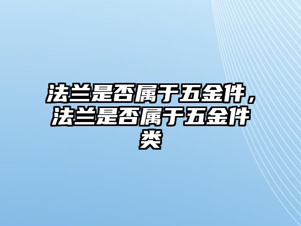 法蘭是否屬于五金件，法蘭是否屬于五金件類