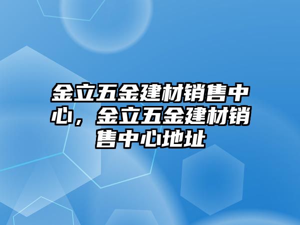 金立五金建材銷售中心，金立五金建材銷售中心地址