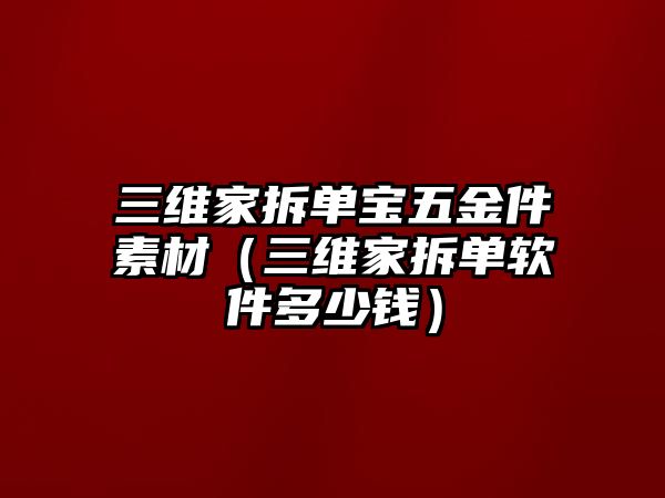 三維家拆單寶五金件素材（三維家拆單軟件多少錢）