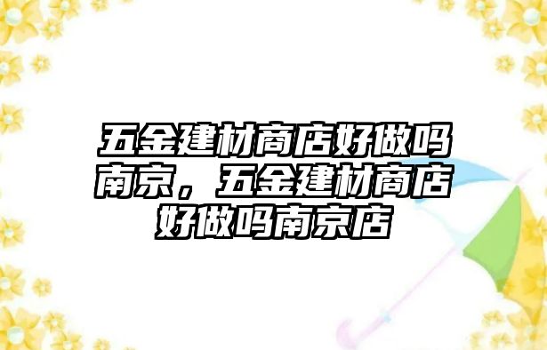 五金建材商店好做嗎南京，五金建材商店好做嗎南京店