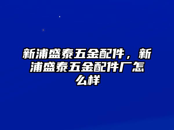 新浦盛泰五金配件，新浦盛泰五金配件廠怎么樣