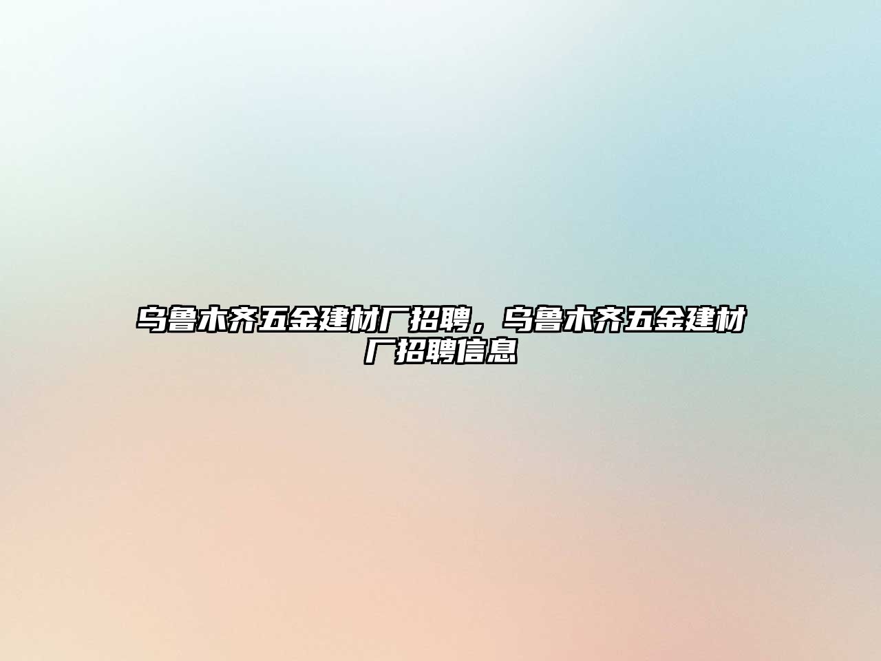 烏魯木齊五金建材廠招聘，烏魯木齊五金建材廠招聘信息