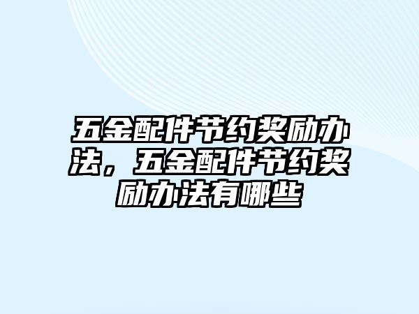 五金配件節(jié)約獎勵辦法，五金配件節(jié)約獎勵辦法有哪些