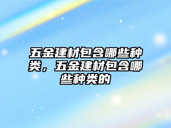 五金建材包含哪些種類，五金建材包含哪些種類的