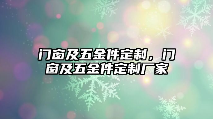 門窗及五金件定制，門窗及五金件定制廠家