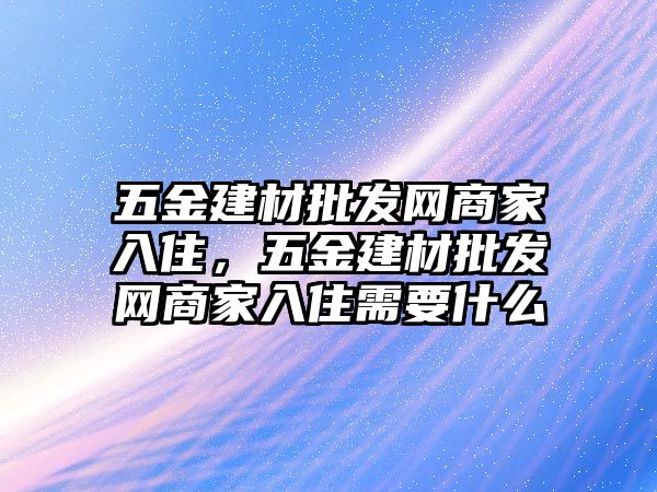 五金建材批發網商家入住，五金建材批發網商家入住需要什么