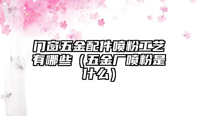 門窗五金配件噴粉工藝有哪些（五金廠噴粉是什么）