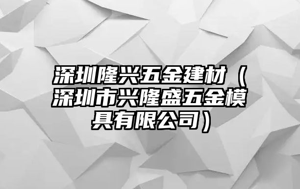 深圳隆興五金建材（深圳市興隆盛五金模具有限公司）