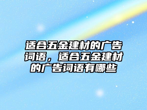 適合五金建材的廣告詞語，適合五金建材的廣告詞語有哪些