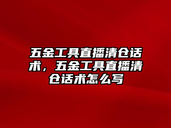 五金工具直播清倉話術，五金工具直播清倉話術怎么寫